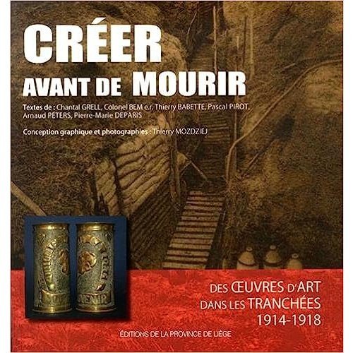 Créer avant de mourir: Des oeuvres d'art dans les tranchées 1914-1918. Livre