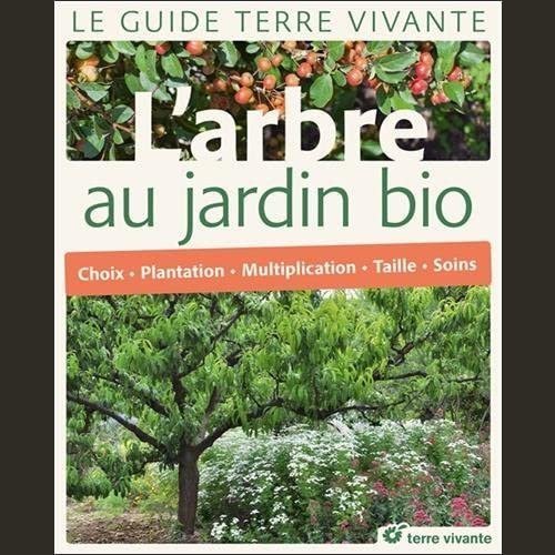 L'arbre Au Jardin Bio - Choix, Plantation, Multiplication, Taille, Soins